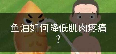 鱼油如何降低肌肉疼痛？(鱼油如何降低肌肉疼痛的方法)